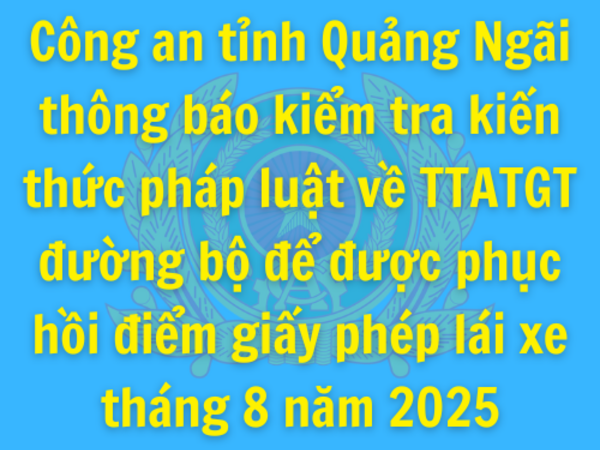 Công an tỉnh Quảng Ngãi thông báo kiểm tra kiến thức pháp luật về TTATGT đường bộ để được phục hồi điểm giấy phép lái xe tháng 8 năm 2025